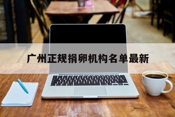 2025年最新广州正规捐卵机构名单最新推荐(今日分享广东十大第三方检测机构)