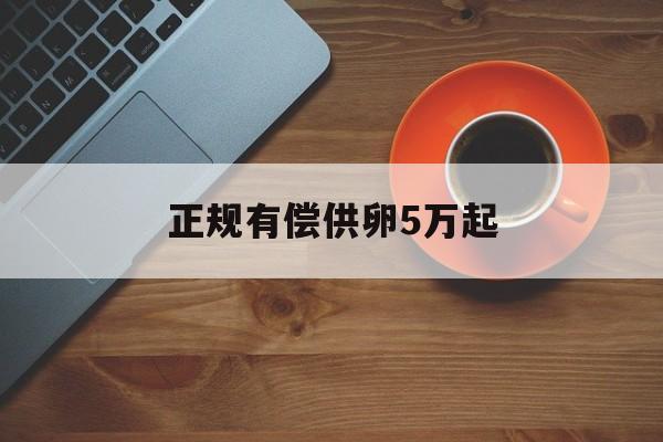 2025年最新正规有偿供卵5万起推荐(今日分享成本费用利润率一般多少合适)