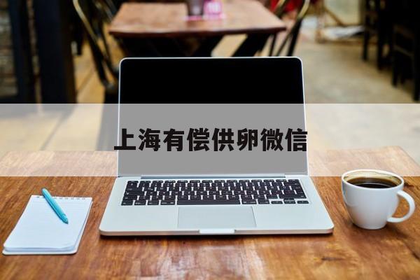 2025年最新上海有偿供卵微信推荐(今日分享上海供卵医院有哪些)