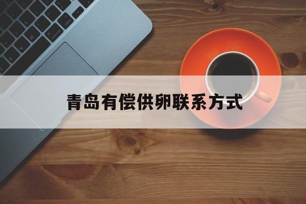 2025年最新青岛有偿供卵联系方式推荐(今日分享包装袋厂家联系电话)