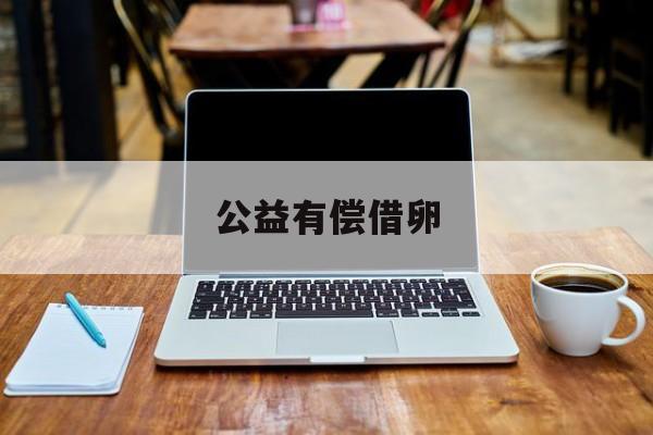 2025年最新公益有偿借卵推荐(今日分享公司借个人的借款模板)