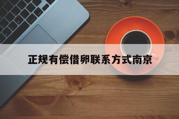 2025年最新正规有偿借卵联系方式南京推荐(今日分享南京有偿助孕机构)