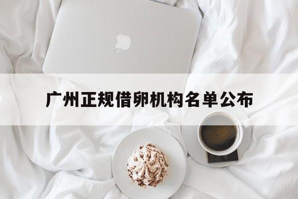 2025年最新广州正规借卵机构名单公布推荐(今日分享广州入户正规的机构排名)