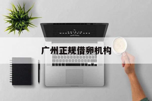 2025年最新广州正规借卵机构推荐(今日分享49岁借卵试管婴儿)